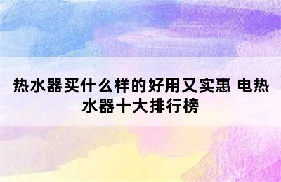 热水器买什么样的好用又实惠 电热水器十大排行榜